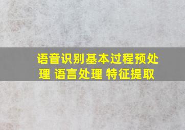 语音识别基本过程预处理 语言处理 特征提取